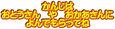 かんじは おとうさん　や　おかあさんに よんでもらってね