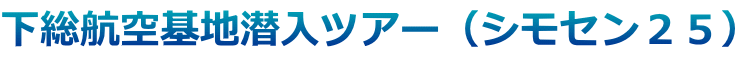 下総航空基地潜入ツアー(シモセン25)