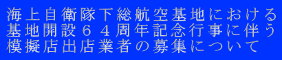 海上自衛隊下総航空基地における 基地開設６４周年記念行事に伴う 模擬店出店業者の募集について