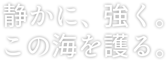 静かに、強く。この海を護る