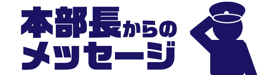 本部長からのメッセージ