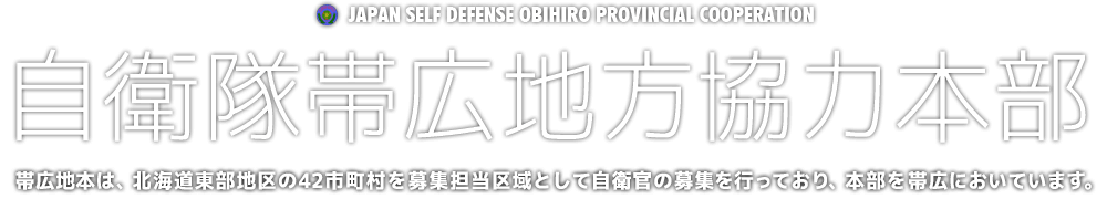 自衛隊帯広地方協力本部　帯広地本は、北海道東部地区の42市町村を募集担当区域として自衛官の募集を行つており、本部を帯広においています。