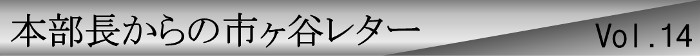 本部長からの市ヶ谷レターvol.14