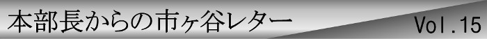 本部長からの市ヶ谷レターvol.15