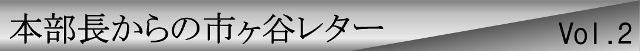 本部長からの市ヶ谷レターvol.2