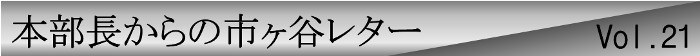 本部長からの市ヶ谷レターvol.21