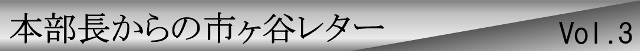 本部長からの市ヶ谷レターvol.3