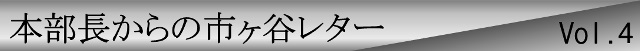 本部長からの市ヶ谷レターvol.4