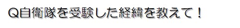 自衛隊を受験した経緯を教えて！