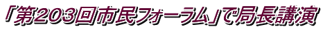 「第２０３回市民フォーラム」で局長講演 