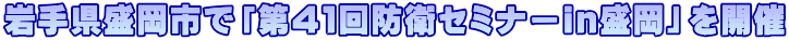 岩手県盛岡市で「第４１回防衛セミナーin盛岡」を開催